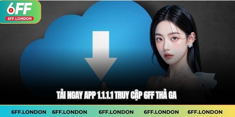 Tải ngay app 1.1.1.1 truy cập 6FF thả ga