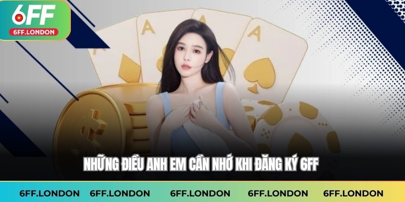 Những điều anh em cần nhớ khi Đăng ký 6FF