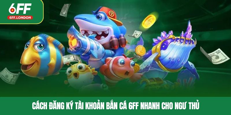Cách đăng ký tài khoản bắn cá 6FF nhanh cho ngư thủ