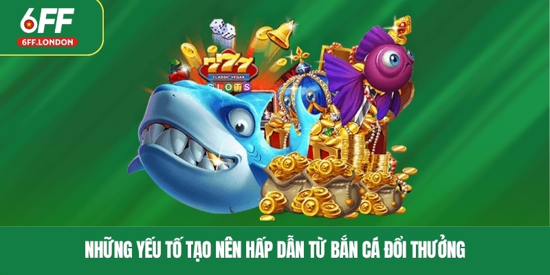 Những yếu tố tạo nên hấp dẫn từ bắn cá đổi thưởng