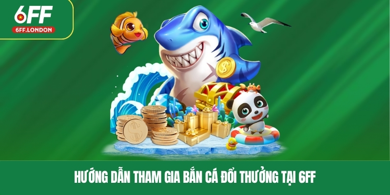 Hướng dẫn tham gia bắn cá đổi thưởng tại 6FF