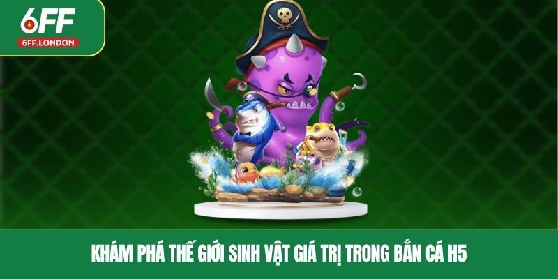 Khám phá thế giới sinh vật giá trị trong bắn cá H5