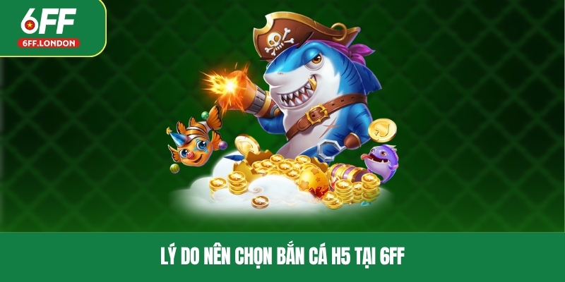 Lý do nên chọn bắn cá H5 tại 6FF
