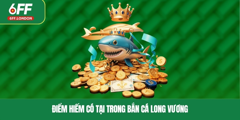 Điểm hiếm có tại trong bắn cá Long Vương