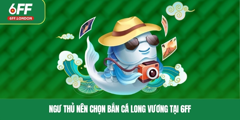 Ngư thủ nên chọn bắn cá Long Vương tại 6FF