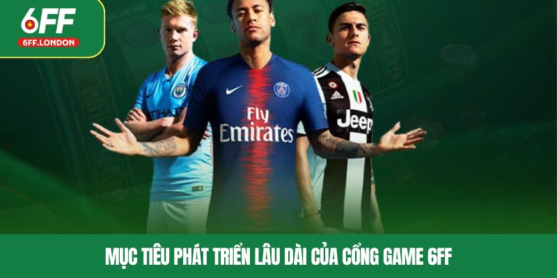 Mục tiêu phát triển lâu dài của cổng game 6FF
