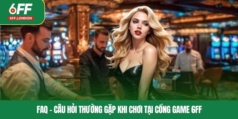 FAQ – Câu hỏi thường gặp khi chơi tại cổng game 6FF