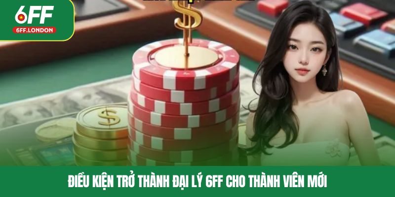 Điều kiện trở thành đại lý 6FF cho thành viên mới