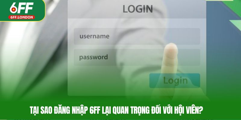 Tại sao đăng nhập 6FF lại quan trọng đối với hội viên?
