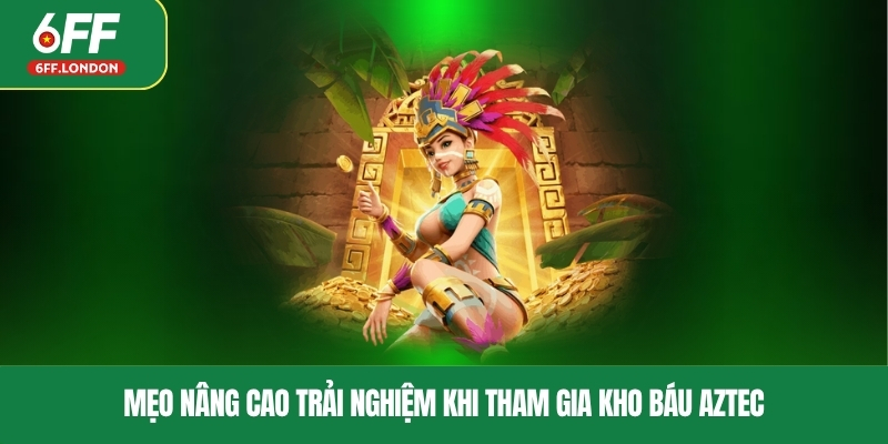 Mẹo nâng cao trải nghiệm khi tham gia kho báu Aztec