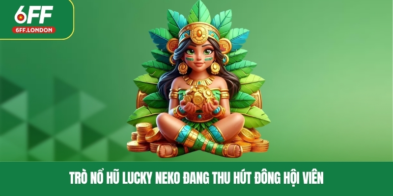 Trò nổ hũ Lucky Neko đang thu hút đông hội viên