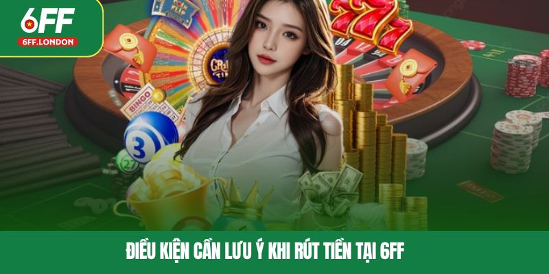 Điều kiện cần lưu ý khi rút tiền tại 6FF