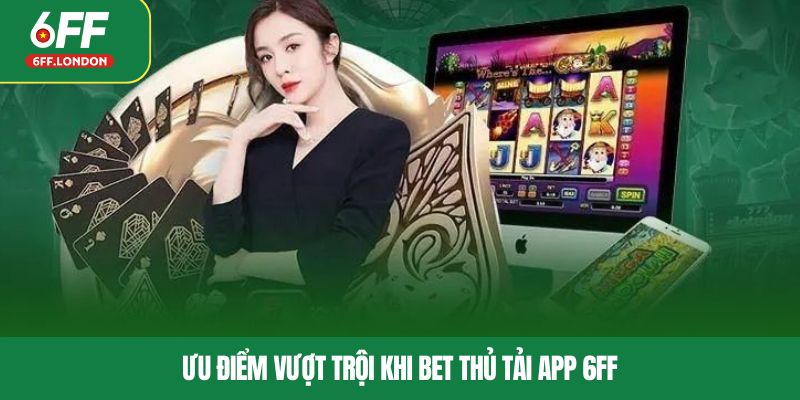 Ưu điểm vượt trội khi bet thủ tải app 6FF
