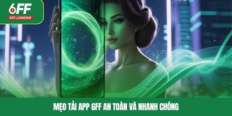 Mẹo tải app 6FF an toàn và nhanh chóng