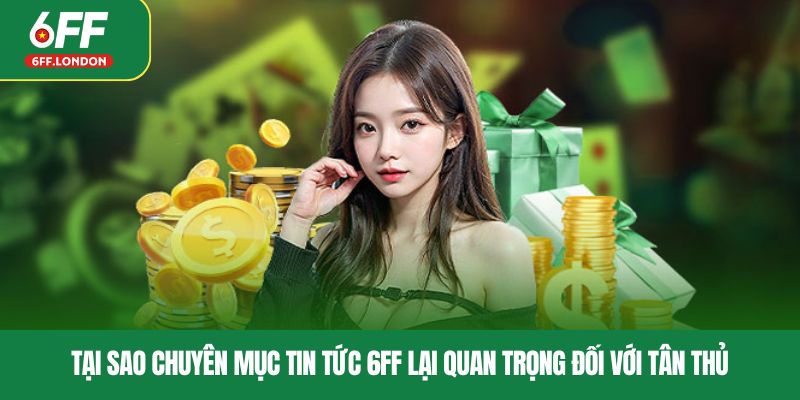 Tại sao chuyên mục tin tức 6FF lại quan trọng đối với tân thủ