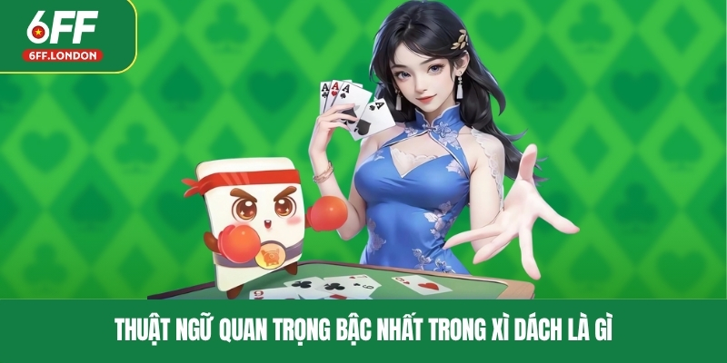 Thuật ngữ quan trọng bậc nhất trong xì dách là gì
